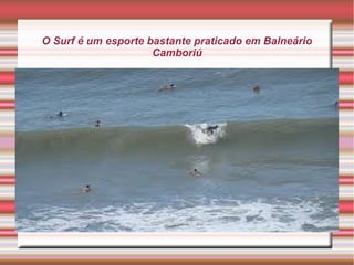 O Surf é um esporte bastante praticado em Balneário
Camboriú
 