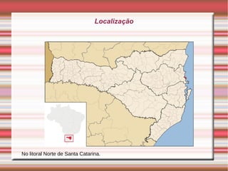 Localização
No litoral Norte de Santa Catarina.
 