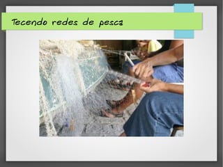 Tecendo redes de pesca
 