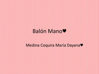 Balón Mano♥
Medina Coquira María Dayana♥
 