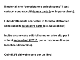 Il materiali che “completano e arricchiscono” i testi
cartacei sono raccolti da una parte (p.e. Imparosulweb).


I libri d...