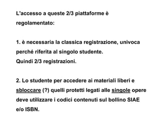 L'accesso a queste 2/3 piattaforme è
regolamentato:


1. è necessaria la classica registrazione, univoca
perché riferita a...