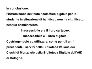 In conclusione,
l’introduzione del testo scolastico digitale per lo
studente in situazione di handicap non ha significato
...