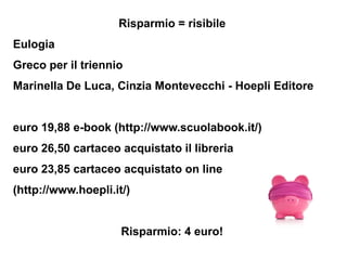 Risparmio = risibile
Eulogia
Greco per il triennio
Marinella De Luca, Cinzia Montevecchi - Hoepli Editore


euro 19,88 e-b...