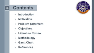Contents
› Introduction
› Motivation
› Problem Statement
› Objectives
› Literature Review
› Methodology
› Gantt Chart
› References
 