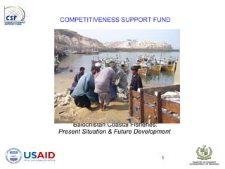 COMPETITIVENESS SUPPORT FUND Balochistan Coastal Fisheries: Present Situation & Future Development  