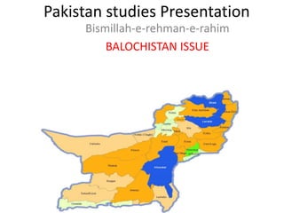 Pakistan studies Presentation
Bismillah-e-rehman-e-rahim
BALOCHISTAN ISSUE
 