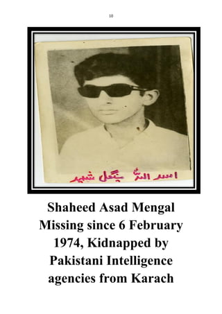 10
Shaheed Asad Mengal
Missing since 6 February
1974, Kidnapped by
Pakistani Intelligence
agencies from Karach
 