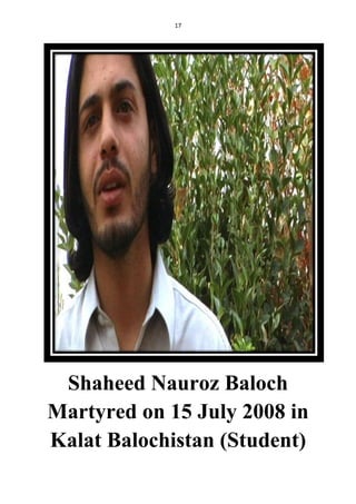 17
Shaheed Nauroz Baloch
Martyred on 15 July 2008 in
Kalat Balochistan (Student)
 