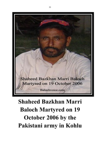 21
Shaheed Bazkhan Marri
Baloch Martyred on 19
October 2006 by the
Pakistani army in Kohlu
 