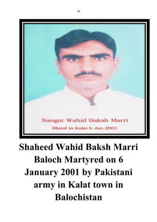 32
Shaheed Wahid Baksh Marri
Baloch Martyred on 6
January 2001 by Pakistani
army in Kalat town in
Balochistan
 
