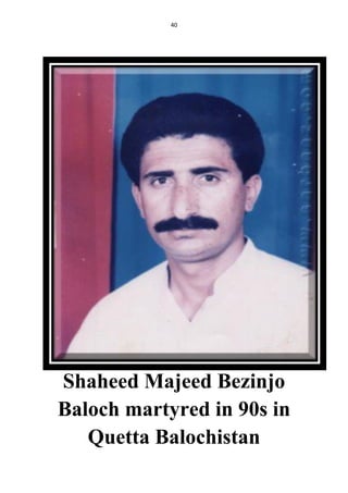 40
Shaheed Majeed Bezinjo
Baloch martyred in 90s in
Quetta Balochistan
 