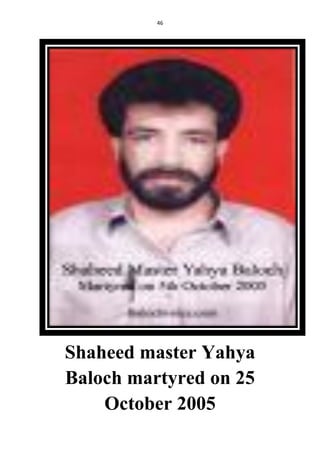 46
Shaheed master Yahya
Baloch martyred on 25
October 2005
 