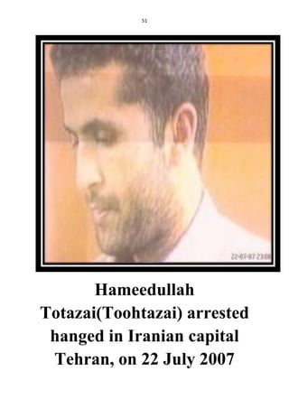 51
Hameedullah
Totazai(Toohtazai) arrested
hanged in Iranian capital
Tehran, on 22 July 2007
 