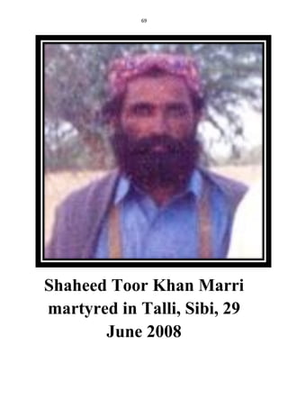 69
Shaheed Toor Khan Marri
martyred in Talli, Sibi, 29
June 2008
 