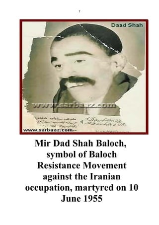 7
Mir Dad Shah Baloch,
symbol of Baloch
Resistance Movement
against the Iranian
occupation, martyred on 10
June 1955
 