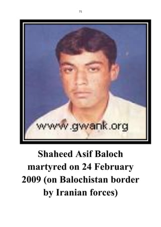 71
Shaheed Asif Baloch
martyred on 24 February
2009 (on Balochistan border
by Iranian forces)
 