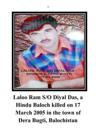 75
Laloo Ram S/O Diyal Das, a
Hindu Baloch killed on 17
March 2005 in the town of
Dera Bugti, Balochistan
 