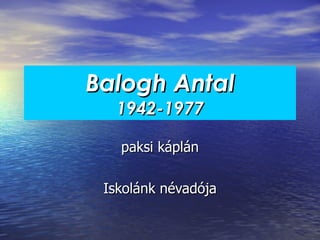 Balogh Antal 1942-1977 paksi káplán Iskolánk névadója 