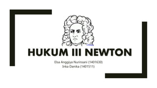 HUKUM III NEWTON
Elsa Anggiya Nurinsani (1401630)
Inka Danika (1401511)
 