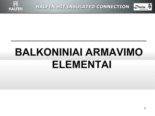HALFEN HITHALFEN HIT INSULATED CONNECTIONINSULATED CONNECTION
1
BALKONINIAI ARMAVIMO
ELEMENTAI
 
