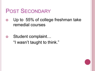 Post SecondaryUp to  55% of college freshman take remedial coursesStudent complaint…	“I wasn’t taught to think.”