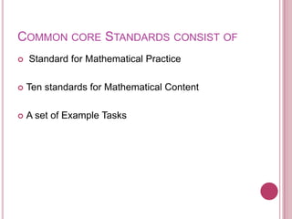 Common core Standards consist of Standard for Mathematical PracticeTen standards for Mathematical ContentA set of Example Tasks