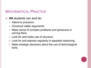 Mathematical PracticeAll students can and do:Attend to precision.Construct viable arguments.Make sense of complex problems and persevere in solving them.Look for and make use of structure.Look for and express regularity in repeated reasoning.Make strategic decisions about the use of technological tools.