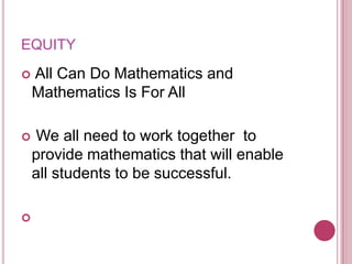 EQUITY All Can Do Mathematics and Mathematics Is For All We all need to work together  to provide mathematics that will enable all students to be successful.