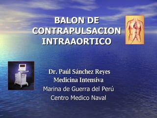 BALON DE CONTRAPULSACION INTRAAORTICO Dr. Paúl Sánchez Reyes Medicina Intensiva Marina de Guerra del Perú Centro Medico Naval 