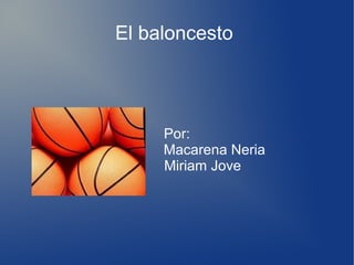 El baloncesto
Por:
Macarena Neria
Miriam Jove
 