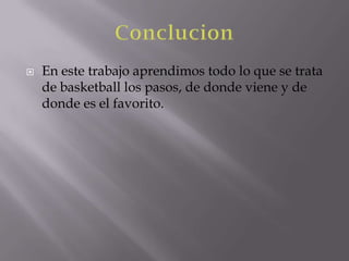  En este trabajo aprendimos todo lo que se trata
de basketball los pasos, de donde viene y de
donde es el favorito.
 