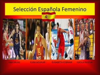 Selección Española Femenino

LAIA PALAU

ELISA AGUILAR

ELISABETH CEBRIÁN

LUCILA PASCUA

 