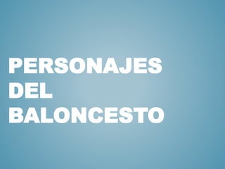 PERSONAJES 
DEL 
BALONCESTO 
 