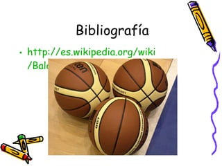 Bibliografía 
• http://es.wikipedia.org/wiki 
/Baloncesto 
