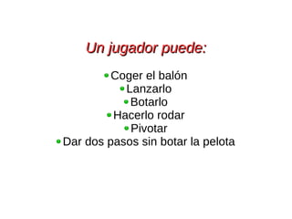 Un jugador puede:Un jugador puede:
Coger el balón
Lanzarlo
Botarlo
Hacerlo rodar
Pivotar
Dar dos pasos sin botar la pelota
 