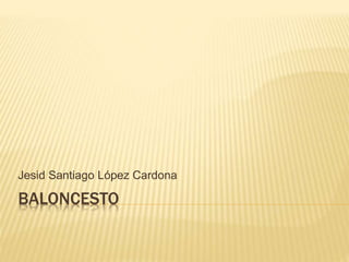 BALONCESTO
Jesid Santiago López Cardona
 