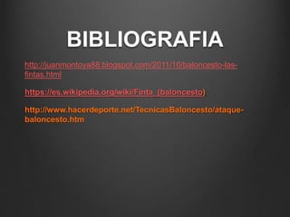 BIBLIOGRAFIA
http://juanmontoya88.blogspot.com/2011/10/baloncesto-las-
fintas.html
https://es.wikipedia.org/wiki/Finta_(baloncesto)
http://www.hacerdeporte.net/TecnicasBaloncesto/ataque-
baloncesto.htm
 