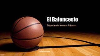 El Baloncesto
Deporte de Nuevas Alturas
Arian Linares
 