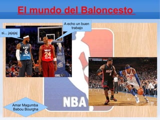 El mundo del Baloncesto
                         A echo un buen
                             trabajo
si... jajajaj




        Amar Magumba
        Babou Bourgha
 