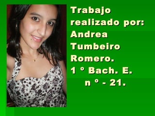 Trabajo realizado por: Andrea Tumbeiro Romero. 1 º Bach. E.  n º - 21. 