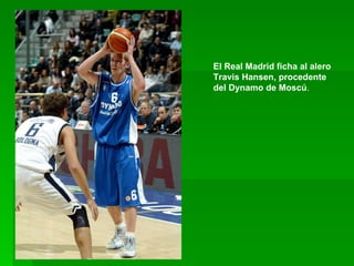 El Real Madrid ficha al alero Travis Hansen, procedente del Dynamo de Moscú . 
