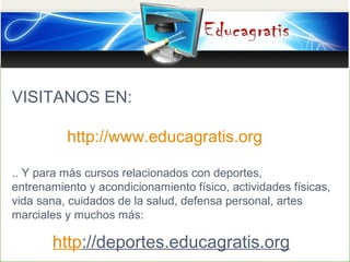 VISITANOS EN:
http://www.educagratis.org
.. Y para más cursos relacionados con deportes,
entrenamiento y acondicionamiento...