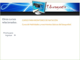 Otros cursos
relacionados:
Pincha para
Ingresar 
CURSO PARA MONITORES DE NATACIÓN
Curso de Habilidades y movimientos bási...