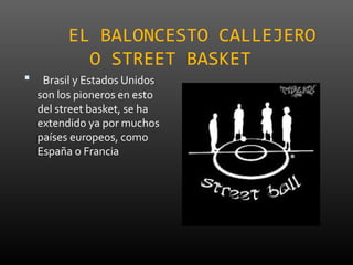 EL BALONCESTO CALLEJERO
O STREET BASKET
 Brasil y Estados Unidos
son los pioneros en esto
del street basket, se ha
extend...