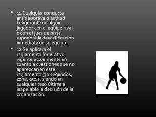  11.Cualquier conducta 
antideportiva o actitud 
beligerante de algún 
jugador con el equipo rival 
o con el juez de pist...