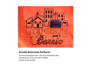 Arecibo Baloncesto Pal Barrio
Anuncia Inscripciones para clínicas de baloncesto para
U8-U10 lunes 29 de Julio 2013. 6:00pm
Cancha de Garrochales
 