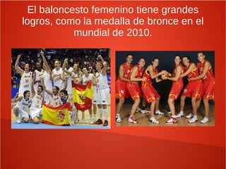 El baloncesto femenino tiene grandes
logros, como la medalla de bronce en el
mundial de 2010.