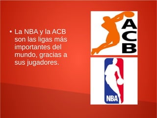● La NBA y la ACB
son las ligas más
importantes del
mundo, gracias a
sus jugadores.