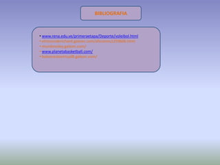 BIBLIOGRAFIA



• www.rena.edu.ve/primeraetapa/Deporte/voleibol.html
• elrinconderichard.galeon.com/aficiones1259606.html
• mundovoley.galeon.com/
• www.planetabasketball.com/
• baloncestovirtual8.galeon.com/
 
